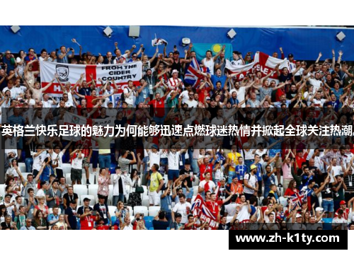 英格兰快乐足球的魅力为何能够迅速点燃球迷热情并掀起全球关注热潮