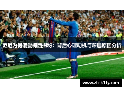 范尼为何偏爱梅西揭秘：背后心理动机与深层原因分析