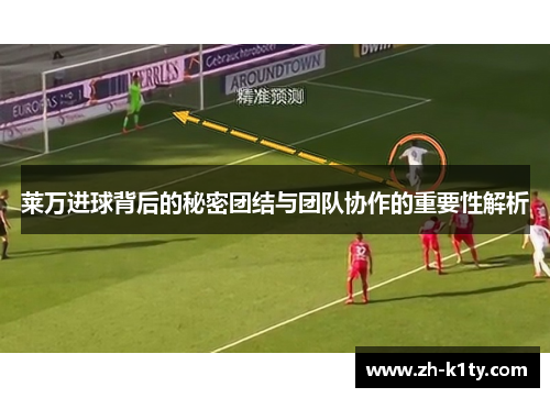 莱万进球背后的秘密团结与团队协作的重要性解析