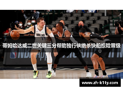 蒂姆哈达威二世关键三分帮助独行侠绝杀快船惊险晋级