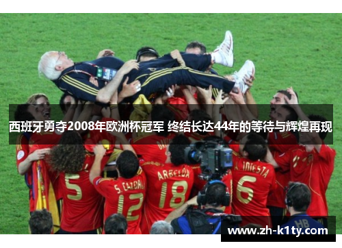 西班牙勇夺2008年欧洲杯冠军 终结长达44年的等待与辉煌再现